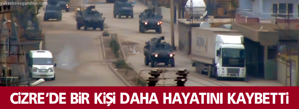 Cizre'de 1 kişi daha hayatını kaybetti