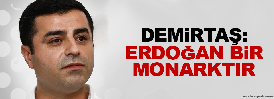 Demirtaş: Erdoğan bir monarktır