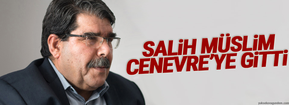 Salih Müslim Cenevre’ye gitti