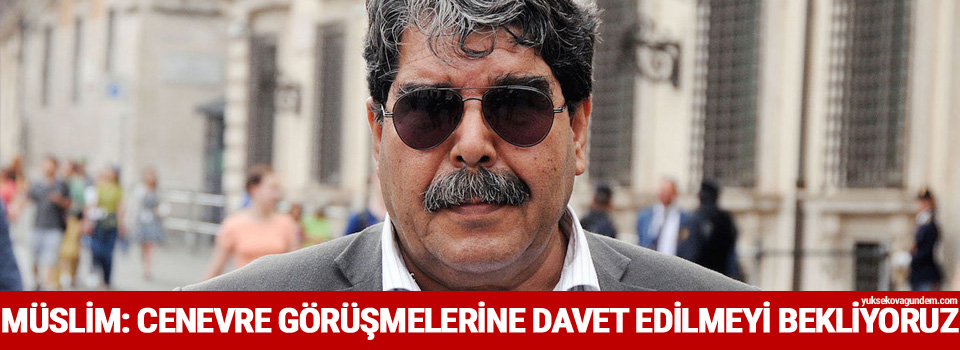 Müslim: Cenevre görüşmelerine davet edilmeyi bekliyoruz