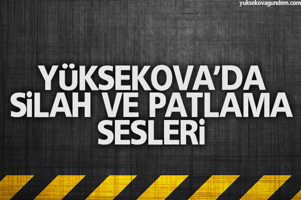 Yüksekova'da patlama ve silah sesleri