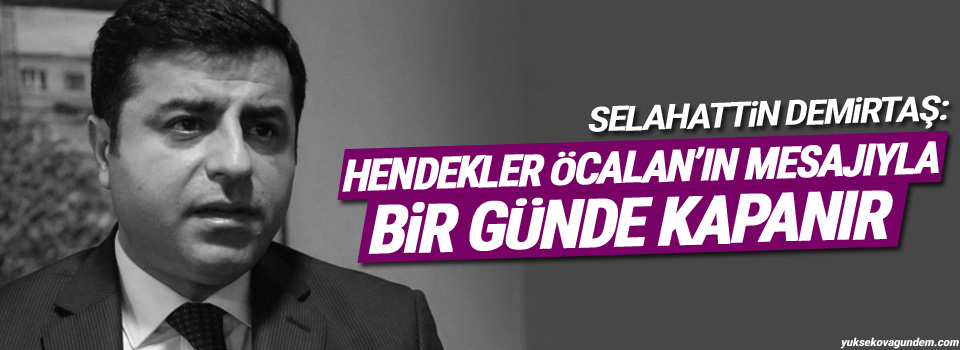 Demirtaş: Hendekler Sayın Öcalan’ın mesajıyla bir günde kapanır