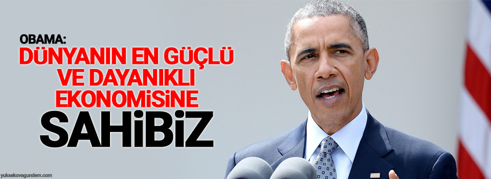 Obama: Dünyanın en güçlü ve dayanıklı ekonomisine sahibiz