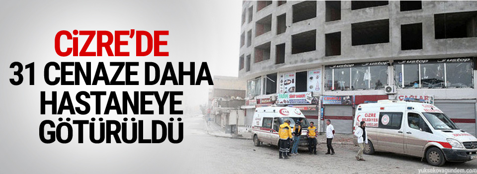 Cizre’de 31 cenaze daha hastaneye götürüldü