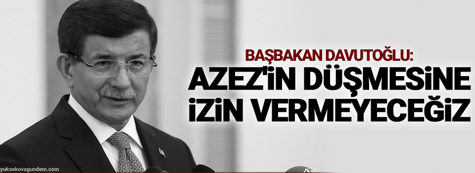 Davutoğlu: Azez'in düşmesine izin vermeyeceğiz