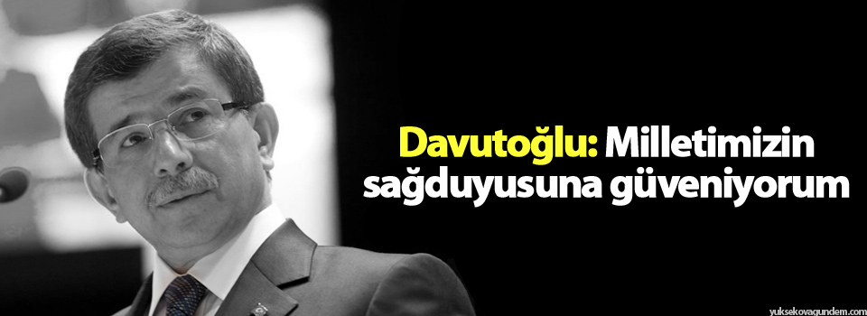 Başbakan Davutoğlu: Milletimizin sağduyusuna güveniyorum