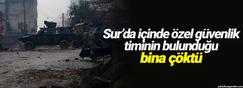 Sur’da içinde özel güvenlik timinin bulunduğu bina çöktü