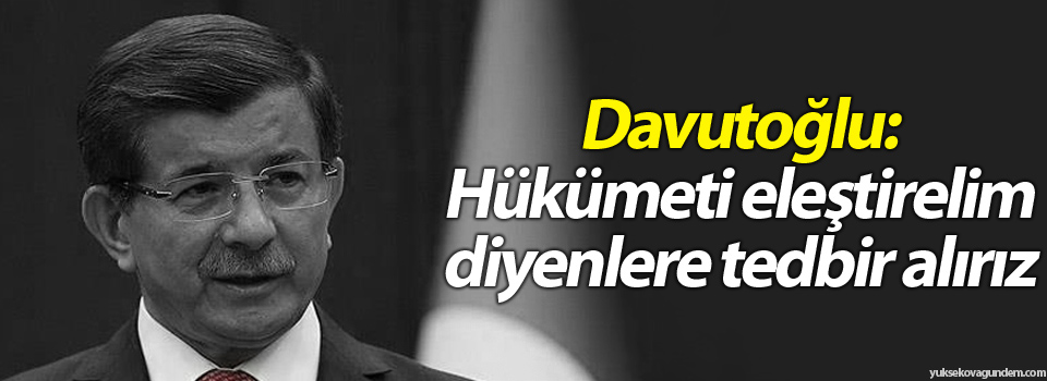 Davutoğlu: Hükümeti eleştirelim diyenlere tedbir alırız