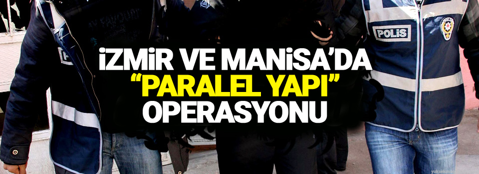 İzmir ve Manisa’da “paralel yapı” operasyonu