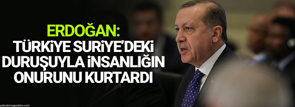 Erdoğan: Türkiye Suriye’deki duruşuyla insanlığın onurunu kurtardı