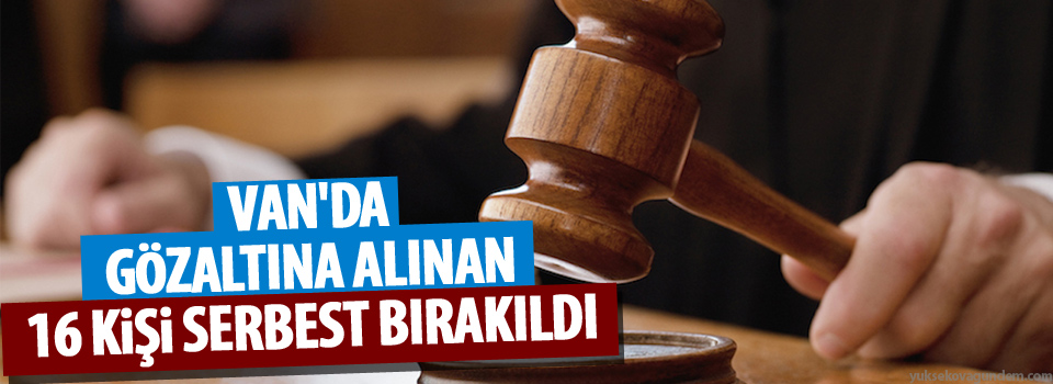 Van'da gözaltına alınan 16 kişi serbest bırakıldı