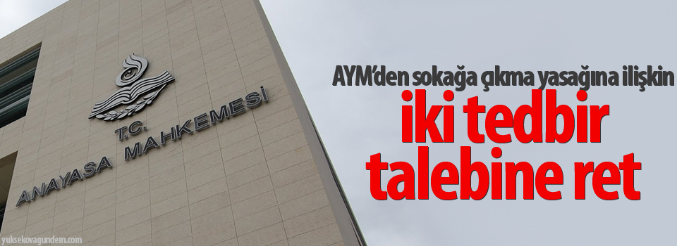 AYM’den sokağa çıkma yasağına ilişkin iki tedbir talebine ret