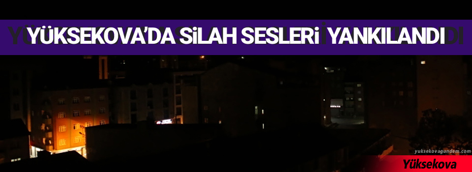 Yüksekova’da silah sesleri yankılandı