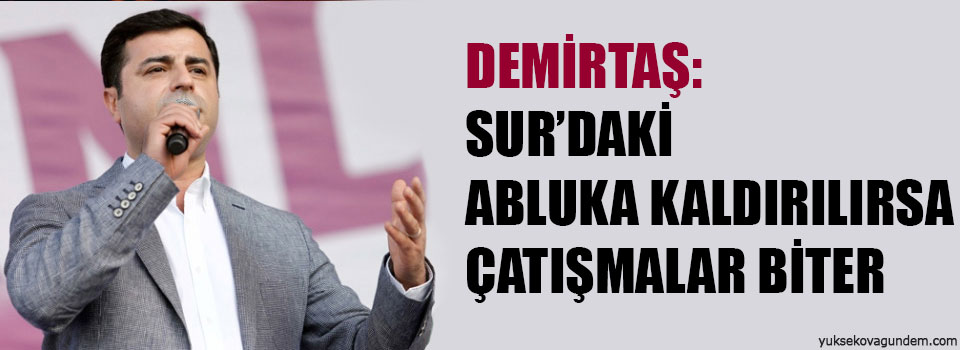 Demirtaş: Sur’daki abluka kaldırılırsa çatışmalar biter