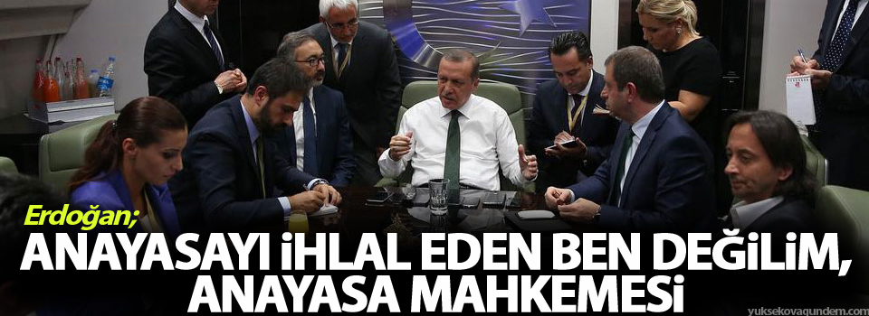 Erdoğan: Anayasayı ihlal eden ben değilim, Anayasa Mahkemesi