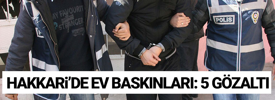 Hakkari'de ev baskınları: 5 gözaltı