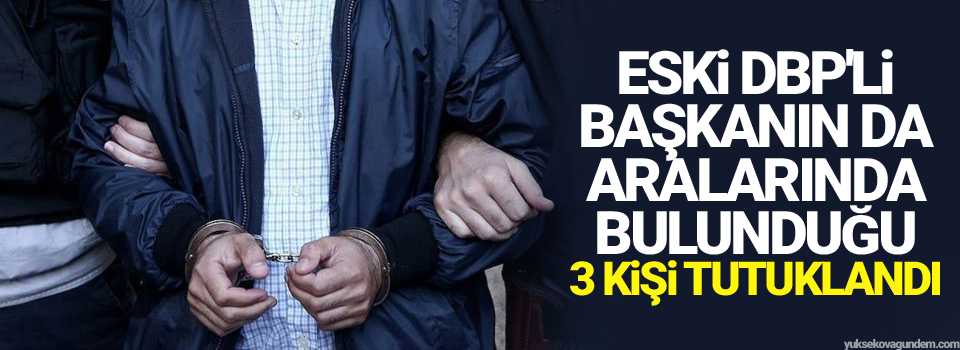 Eski DBP'li başkanın da aralarında bulunduğu 3 kişi tutuklandı