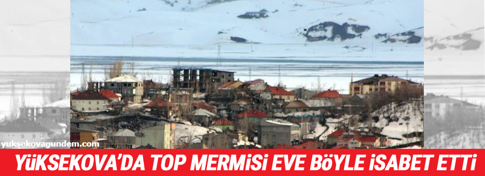 Yüksekova'da Top Mermisi eve böyle isabet etti