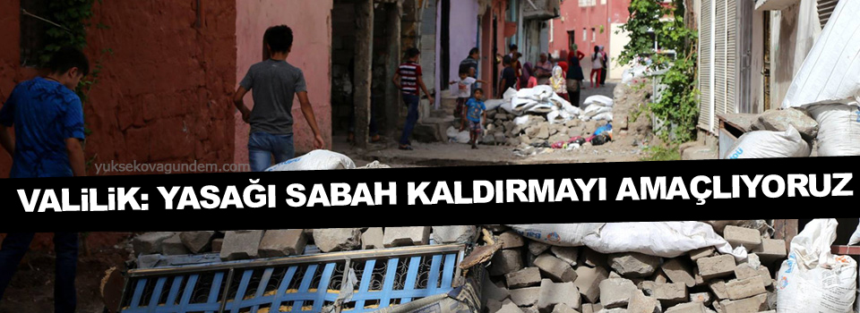 Valilik:Yasağı sabah 06.00’da kaldırmayı amaçlıyoruz