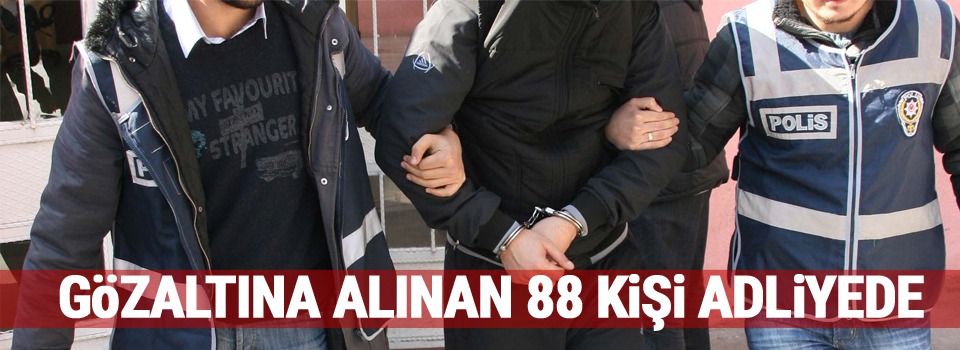 Gözaltına alınan 88 kişi adliyede