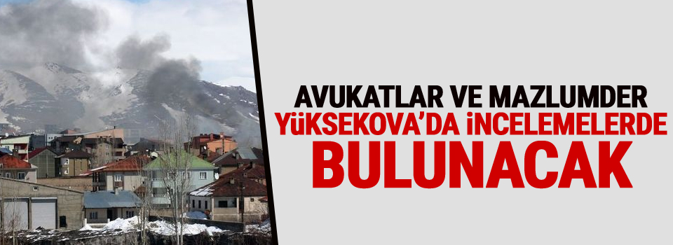 Avukatlar ve MAZLUMDER Yüksekova'da incelemelerde bulunacak