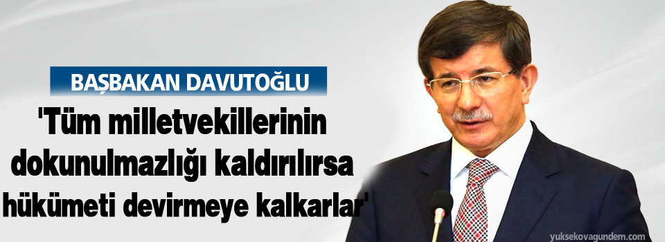 'Tüm milletvekillerinin dokunulmazlığı kaldırılırsa hükümeti devirmeye kalkarlar'