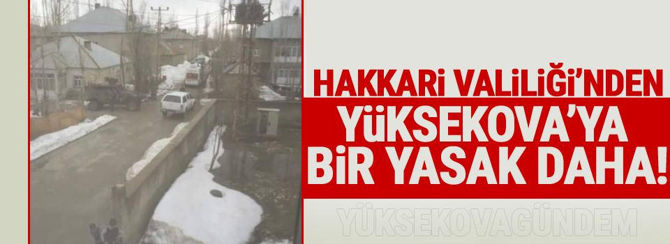 Yüksekova’da yasağın kapsamı genişletildi