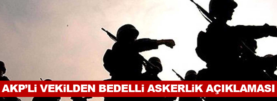 AKP'li vekilden bedelli askerlik açıklaması