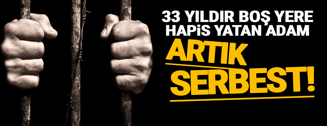 33 yıldır boş yere hapis yatan adam artık serbest