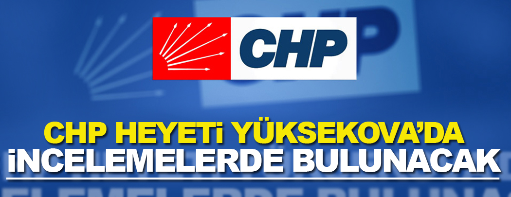 CHP Heyeti Yüksekova'da incelemelerde bulunacak