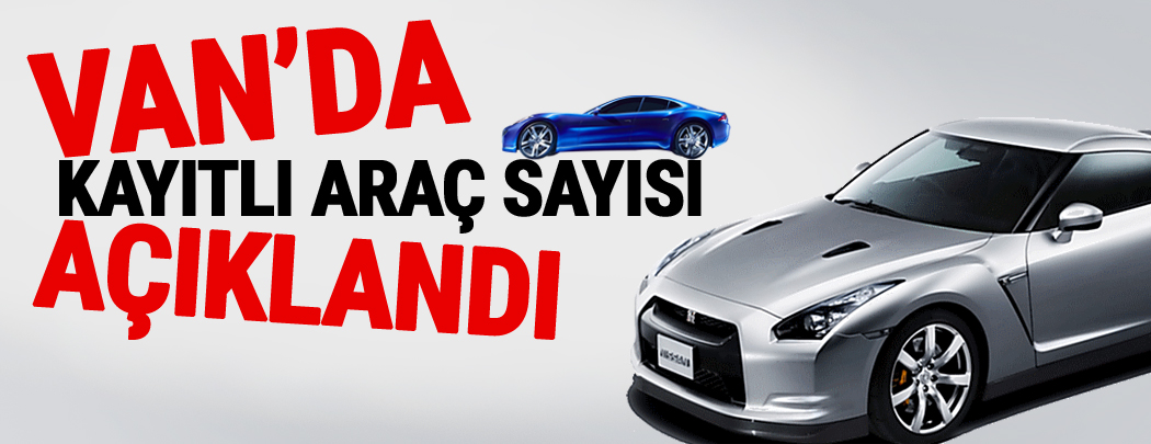 Van'da kayıtlı araç sayısı açıklandı