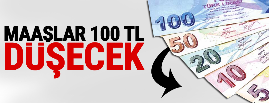 Maaşlar 100 lira düşecek