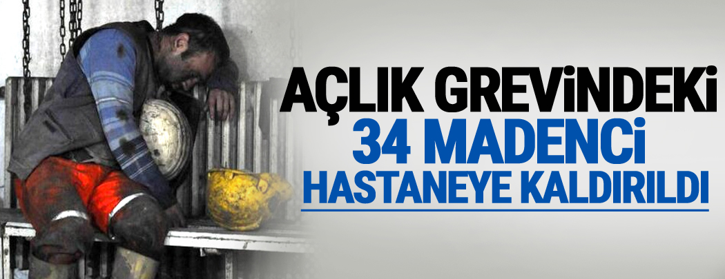 Açlık grevindeki 34 madenci hastaneye kaldırıldı