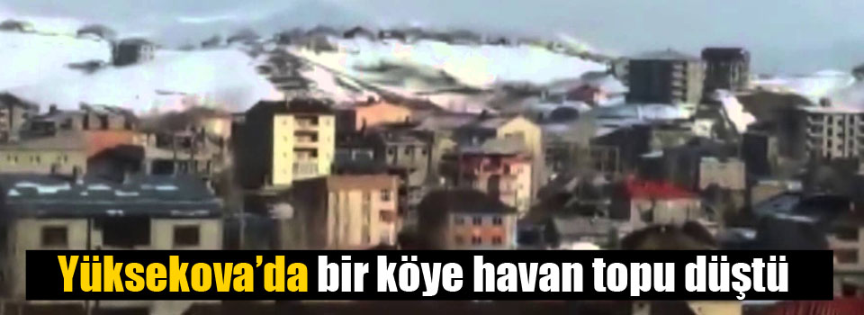 Yüksekova’da bir köye havan topu düştü