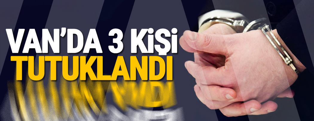 Van'da 3 kişi tutuklandı