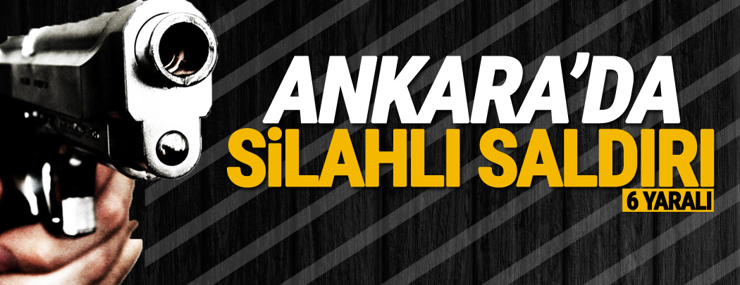 Ankara'da silahlı saldırı: 6 yaralı