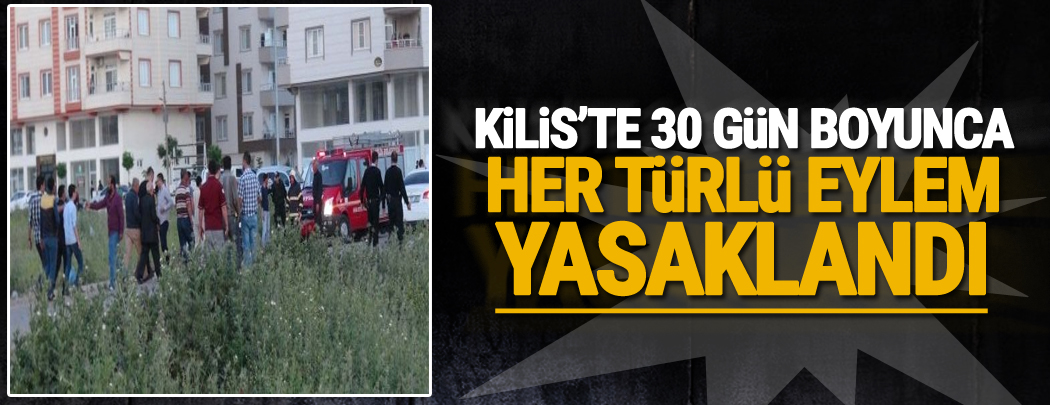 Kilis'te 30 gün boyunca her türlü eylem yasak!