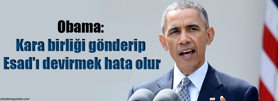 Obama: Kara birliği gönderip Esad'ı devirmek hata olur