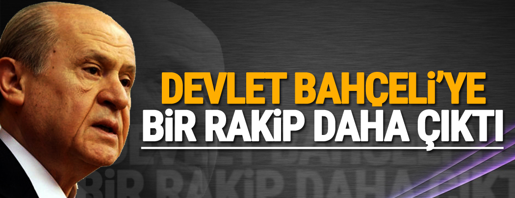 Devlet Bahçeli'ye bir rakip daha çıktı