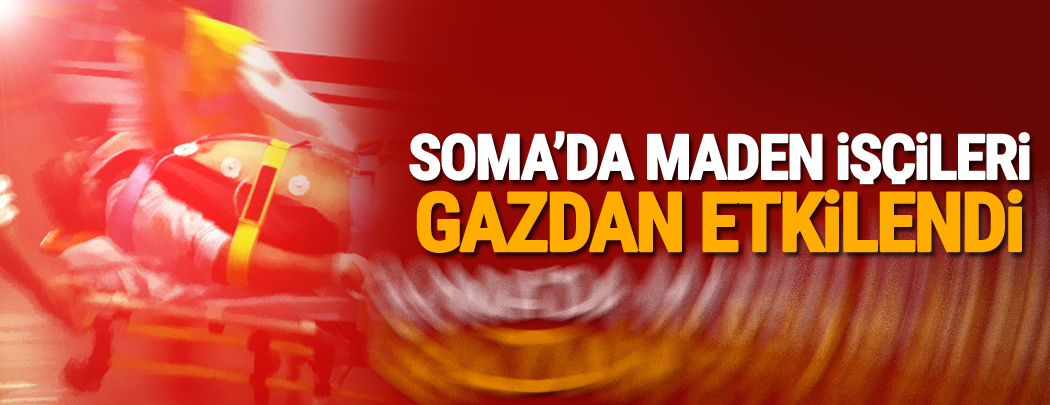 Soma'da maden işçileri gazdan etkilendi