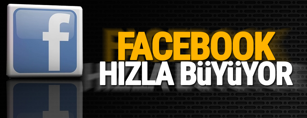 Facebook hızla büyüyor!