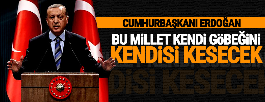 Erdoğan: Bu millet kendi göbeğini kendisi kesecek