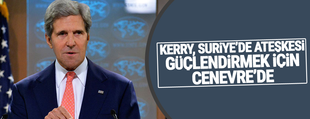 Kerry, Suriye'de ateşkesi güçlendirmek için Cenevre'de