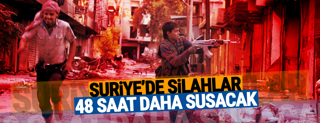 Suriye'de silahlar 48 saat daha susacak