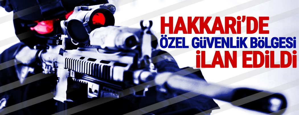 Hakkâri'de 15 günlüğüne 'özel güvenlik bölgesi' ilanı