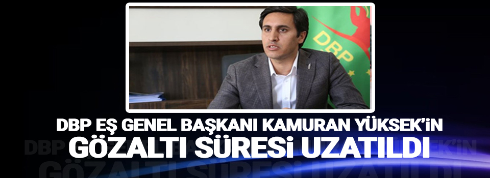 Kamuran Yüksek’in gözaltı süresi uzatıldı