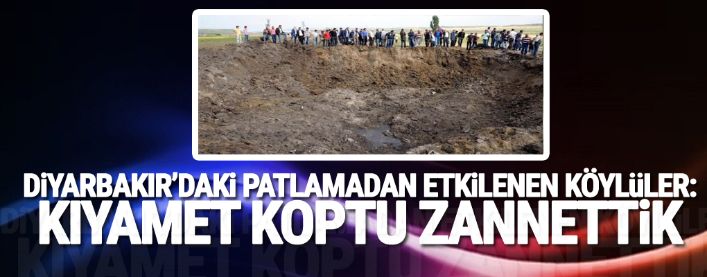 Diyarbakır'daki patlamadan etkilenen köylüler: Kıyamet koptu zannettik