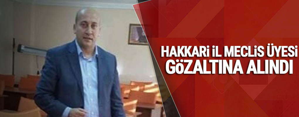 Hakkari İl Meclis üyesi gözaltına alındı