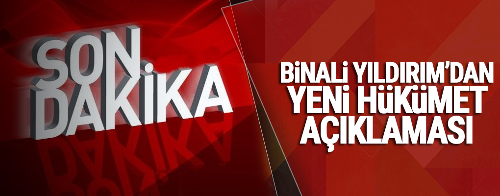 Binali Yıldırım'dan 'yeni hükümet' açıklaması