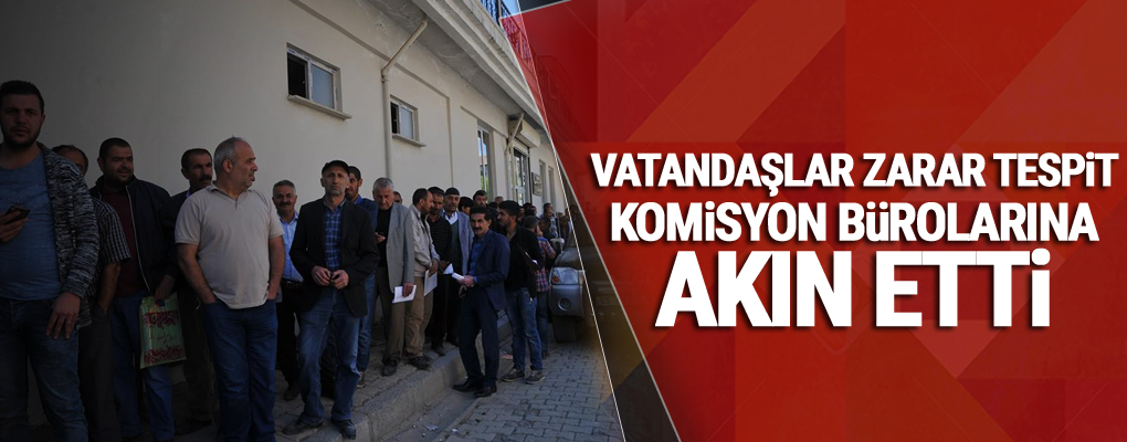 Vatandaşlar zarar tespit komisyon bürolarına akın etti